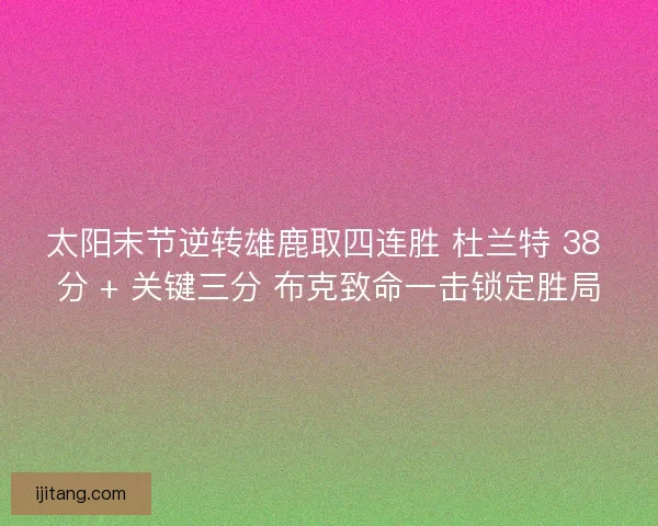 太阳末节逆转雄鹿取四连胜 杜兰特 38 分 + 关键三分 布克致命一击锁定胜局