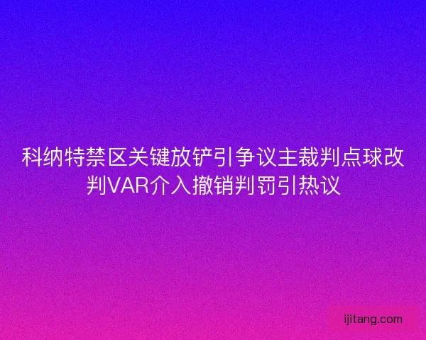 科纳特禁区关键放铲引争议主裁判点球改判VAR介入撤销判罚引热议