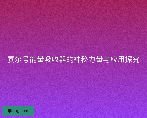 赛尔号能量吸收器的神秘力量与应用探究
