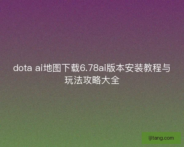 dota ai地图下载6.78ai版本安装教程与玩法攻略大全