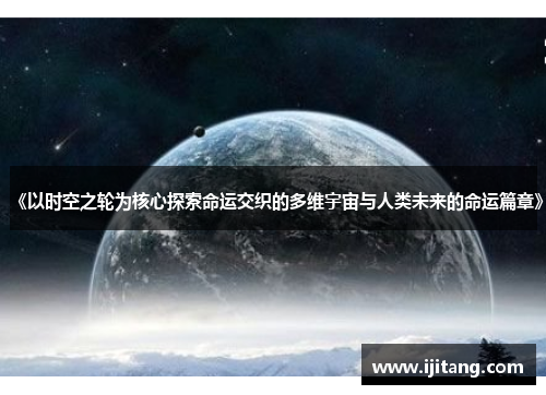 《以时空之轮为核心探索命运交织的多维宇宙与人类未来的命运篇章》